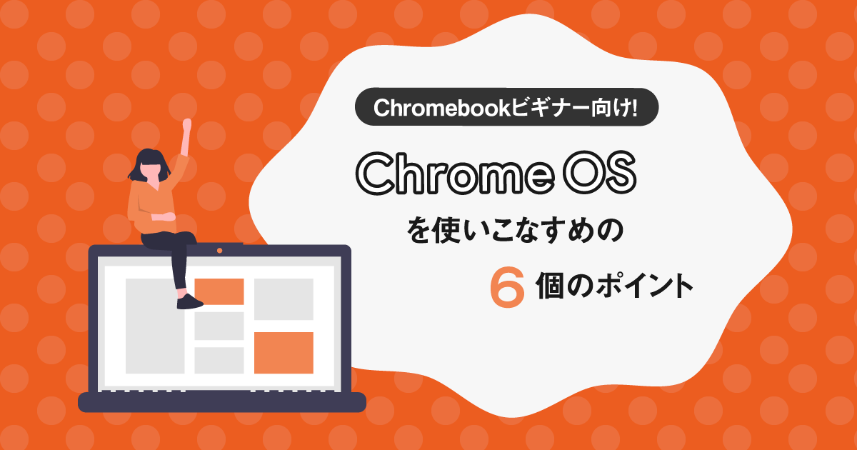 Chromebookビギナー向け！Chrome OSを使いこなすための6個のポイント