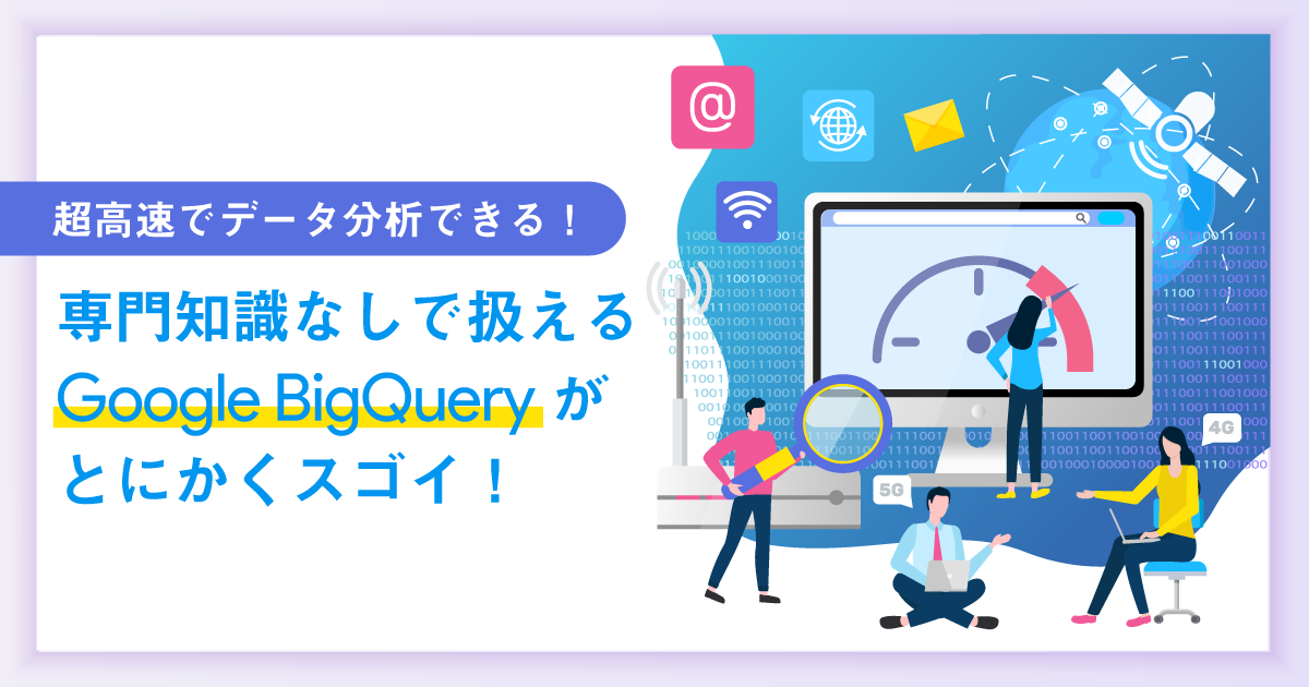 超高速でデータ分析できる！専門知識なしで扱えるGoogle BigQueryが