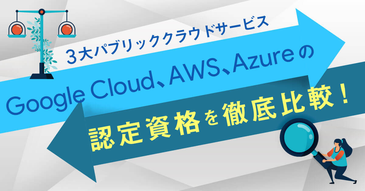 3大パブリッククラウドサービスGoogle Cloud、AWS、Azureの認定資格を