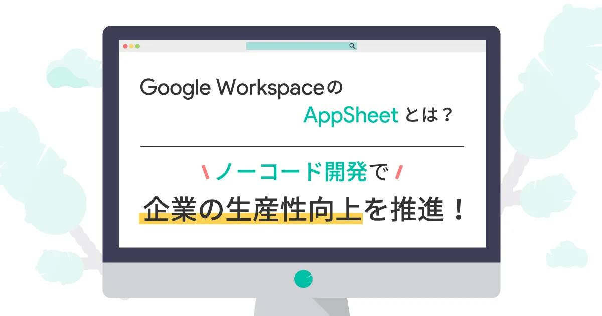 Google Workspace の AppSheet とは？ノーコード開発で企業の生産性