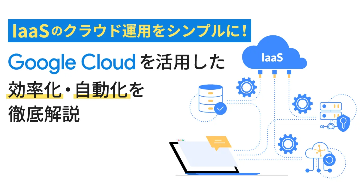 IaaS のクラウド運用をシンプルに！ Google Cloud （GCP）を活用した