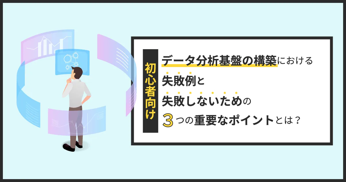 初心者向け】データ分析基盤の構築における失敗例と失敗しないための3